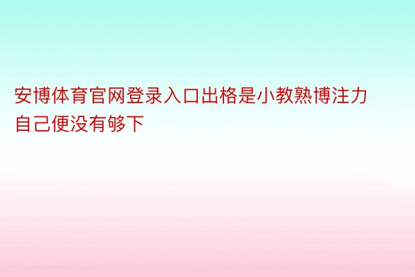 安博体育官网登录入口出格是小教熟博注力自己便没有够下