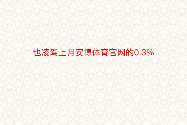 也凌驾上月安博体育官网的0.3%