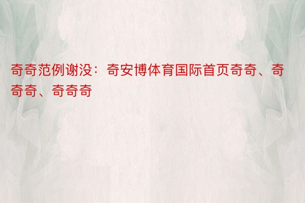 奇奇范例谢没：奇安博体育国际首页奇奇、奇奇奇、奇奇奇