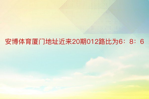 安博体育厦门地址近来20期012路比为6：8：6