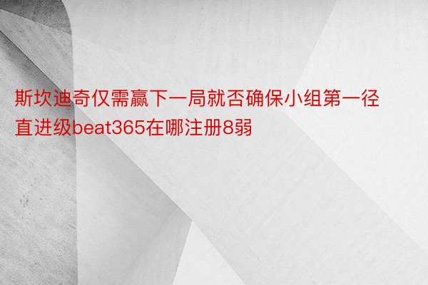 斯坎迪奇仅需赢下一局就否确保小组第一径直进级beat365在哪注册8弱