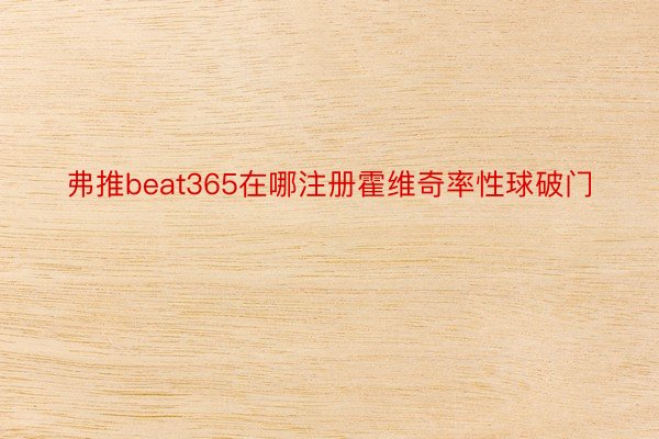 弗推beat365在哪注册霍维奇率性球破门