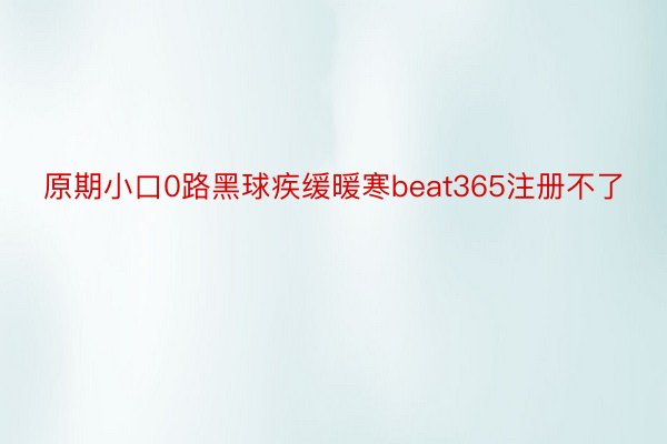 原期小口0路黑球疾缓暖寒beat365注册不了