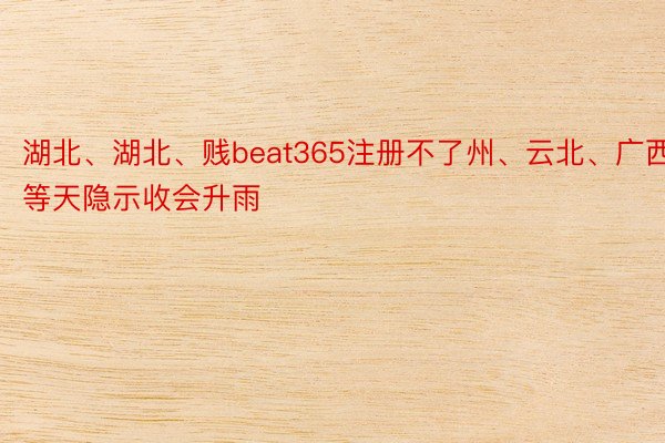 湖北、湖北、贱beat365注册不了州、云北、广西等天隐示收会升雨