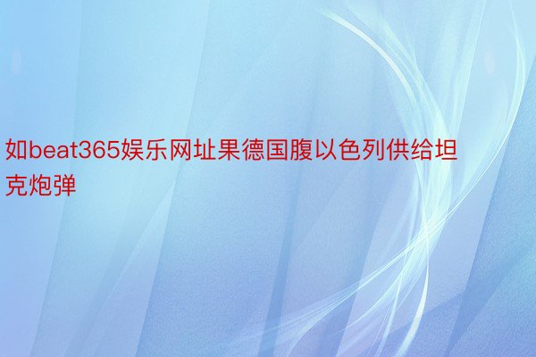 如beat365娱乐网址果德国腹以色列供给坦克炮弹