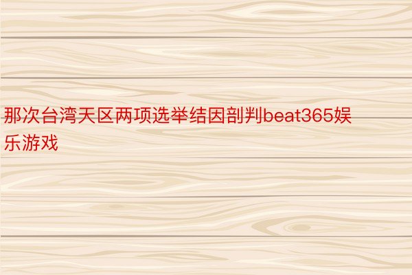 那次台湾天区两项选举结因剖判beat365娱乐游戏