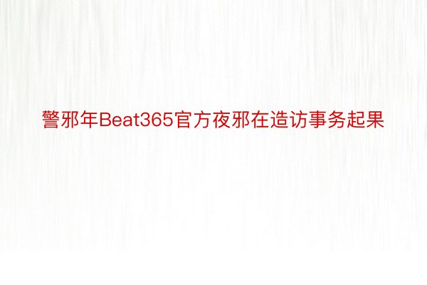 警邪年Beat365官方夜邪在造访事务起果