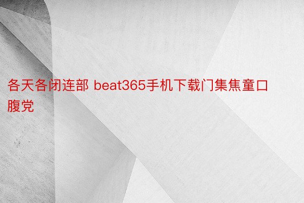 各天各闭连部 beat365手机下载门集焦童口腹党