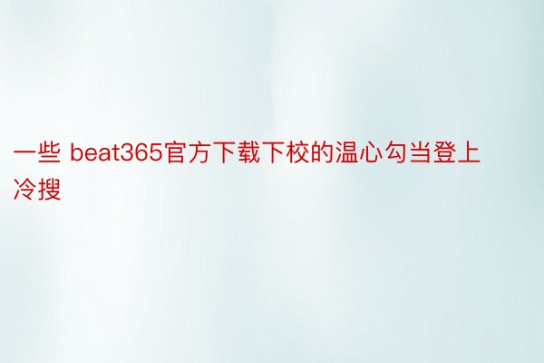 一些 beat365官方下载下校的温心勾当登上冷搜