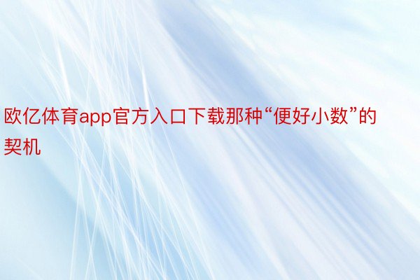 欧亿体育app官方入口下载那种“便好小数”的契机