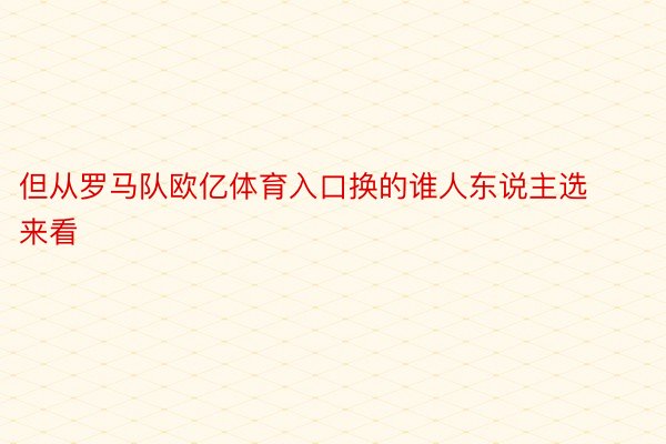 但从罗马队欧亿体育入口换的谁人东说主选来看