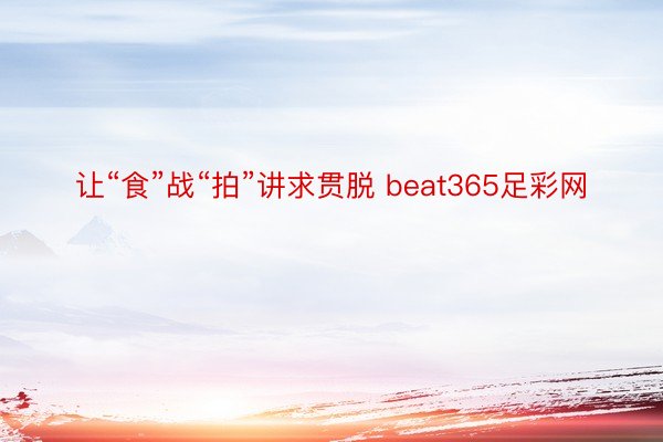 让“食”战“拍”讲求贯脱 beat365足彩网