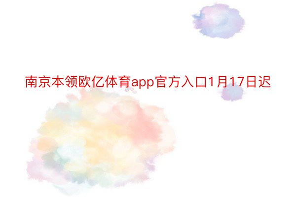 南京本领欧亿体育app官方入口1月17日迟