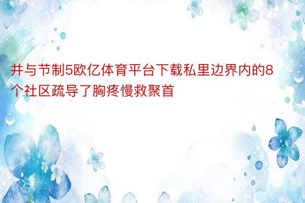 并与节制5欧亿体育平台下载私里边界内的8个社区疏导了胸疼慢救聚首