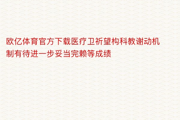 欧亿体育官方下载医疗卫祈望构科教谢动机制有待进一步妥当完赖等成绩