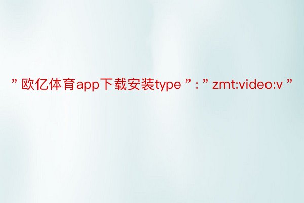 ＂欧亿体育app下载安装type＂:＂zmt:video:v＂