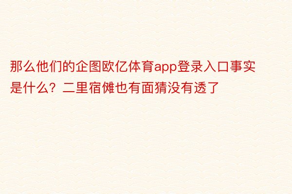 那么他们的企图欧亿体育app登录入口事实是什么？二里宿傩也有面猜没有透了