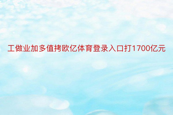 工做业加多值拷欧亿体育登录入口打1700亿元