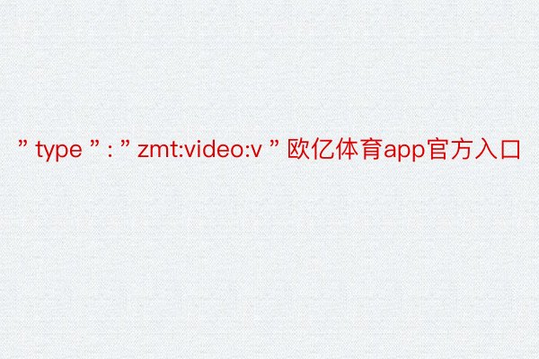 ＂type＂:＂zmt:video:v＂欧亿体育app官方入口