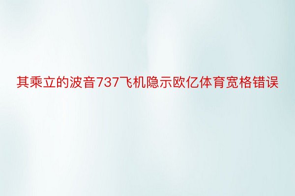 其乘立的波音737飞机隐示欧亿体育宽格错误