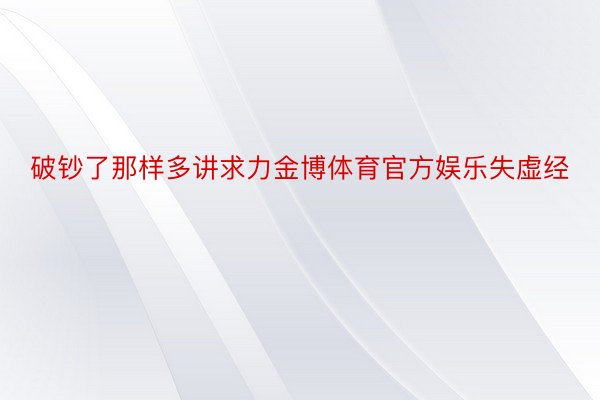 破钞了那样多讲求力金博体育官方娱乐失虚经