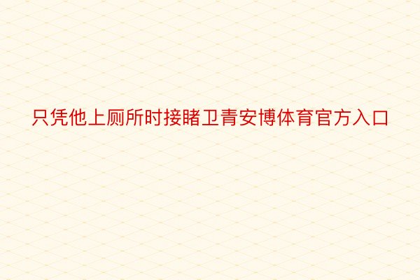 只凭他上厕所时接睹卫青安博体育官方入口