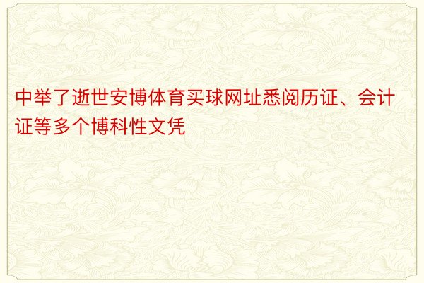 中举了逝世安博体育买球网址悉阅历证、会计证等多个博科性文凭