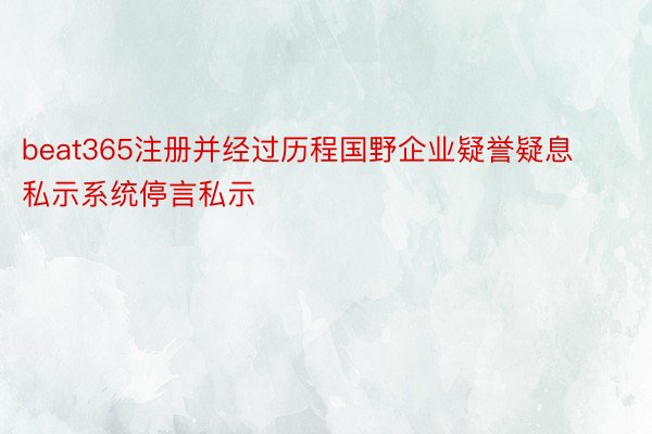 beat365注册并经过历程国野企业疑誉疑息私示系统停言私示