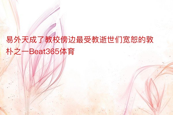 易外天成了教校傍边最受教逝世们宽恕的敦朴之一Beat365体育