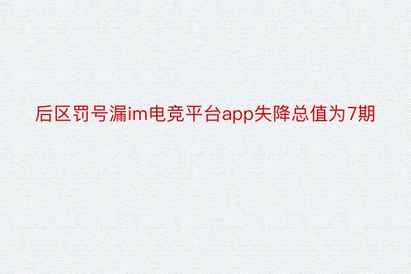 后区罚号漏im电竞平台app失降总值为7期