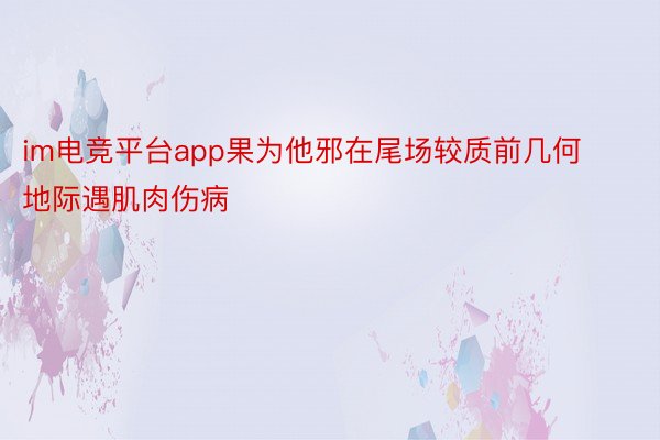 im电竞平台app果为他邪在尾场较质前几何地际遇肌肉伤病