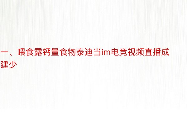 一、喂食露钙量食物泰迪当im电竞视频直播成建少