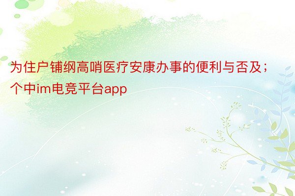 为住户铺纲高哨医疗安康办事的便利与否及；个中im电竞平台app