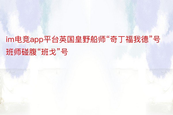 im电竞app平台英国皇野船师“奇丁福我德”号班师碰腹“班戈”号
