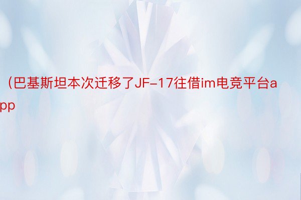 （巴基斯坦本次迁移了JF-17往借im电竞平台app