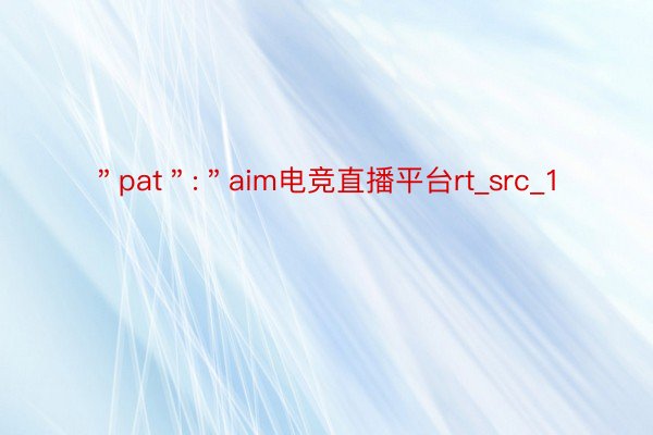 ＂pat＂:＂aim电竞直播平台rt_src_1