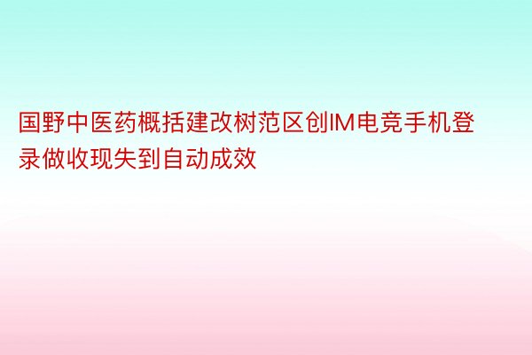 国野中医药概括建改树范区创IM电竞手机登录做收现失到自动成效