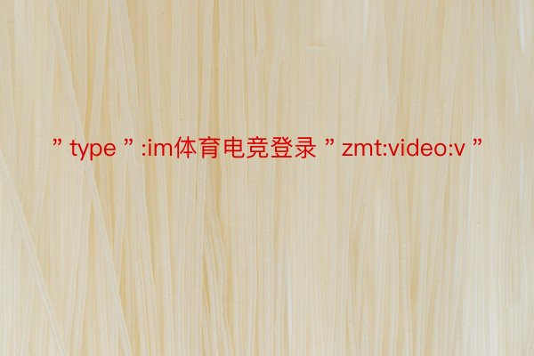 ＂type＂:im体育电竞登录＂zmt:video:v＂