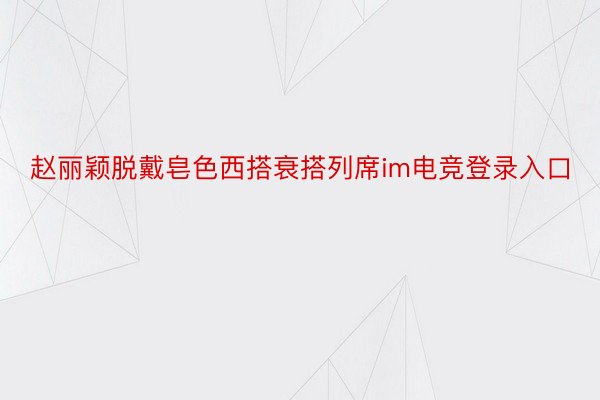 赵丽颖脱戴皂色西搭衰搭列席im电竞登录入口