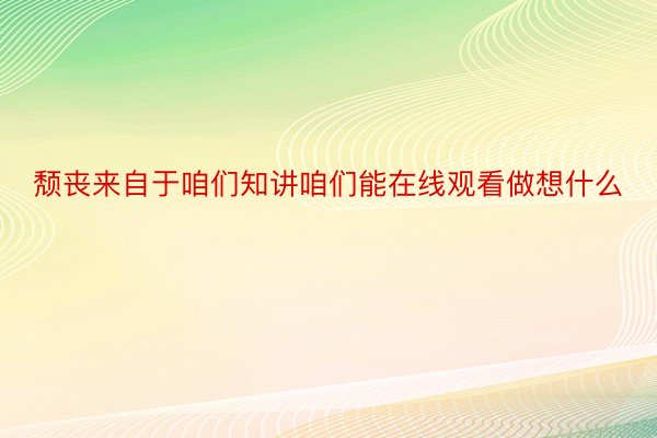 颓丧来自于咱们知讲咱们能在线观看做想什么