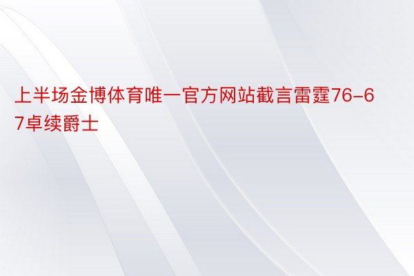 上半场金博体育唯一官方网站截言雷霆76-67卓续爵士