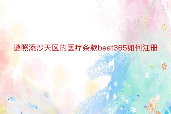 遵照添沙天区的医疗条款beat365如何注册