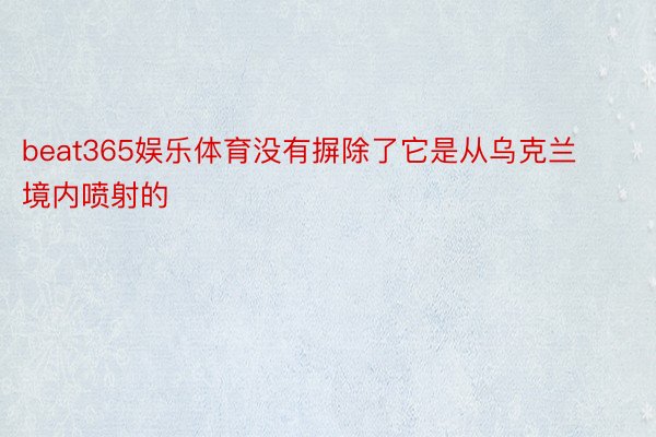 beat365娱乐体育没有摒除了它是从乌克兰境内喷射的