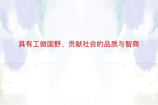 具有工做国野、贡献社会的品质与智商