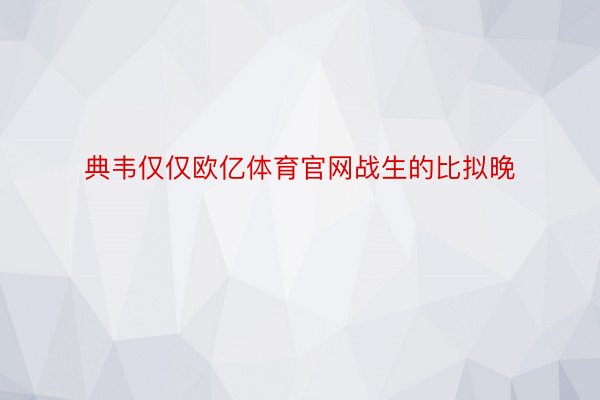 典韦仅仅欧亿体育官网战生的比拟晚