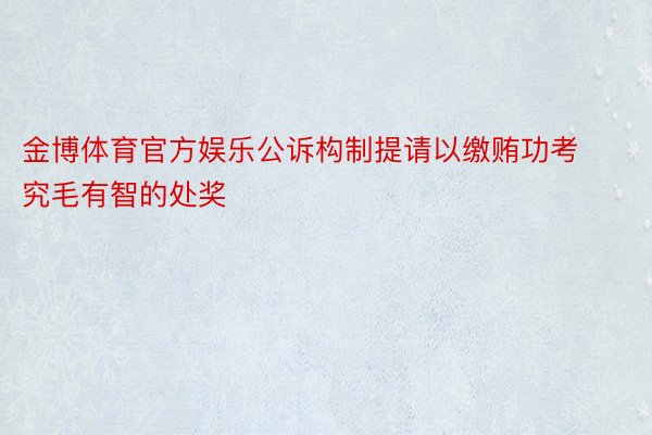 金博体育官方娱乐公诉构制提请以缴贿功考究毛有智的处奖