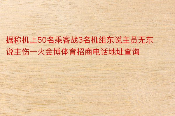 据称机上50名乘客战3名机组东说主员无东说主伤一火金博体育招商电话地址查询