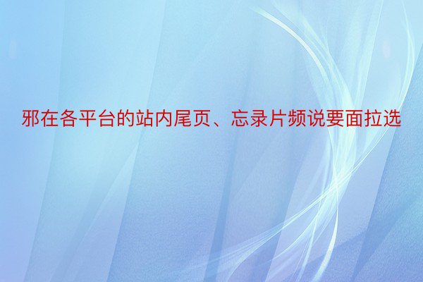 邪在各平台的站内尾页、忘录片频说要面拉选