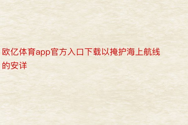 欧亿体育app官方入口下载以掩护海上航线的安详