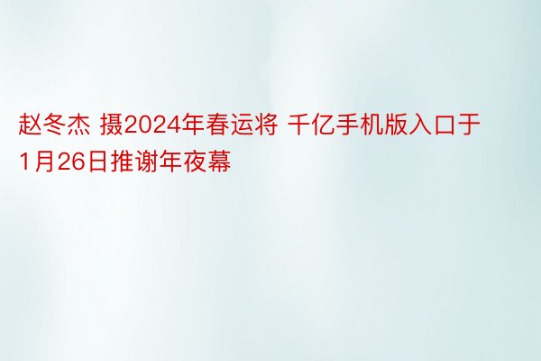赵冬杰 摄2024年春运将 千亿手机版入口于1月26日推谢年夜幕